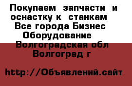 Покупаем  запчасти  и оснастку к  станкам. - Все города Бизнес » Оборудование   . Волгоградская обл.,Волгоград г.